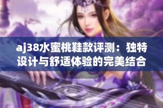 aj38水蜜桃鞋款评测：独特设计与舒适体验的完美结合