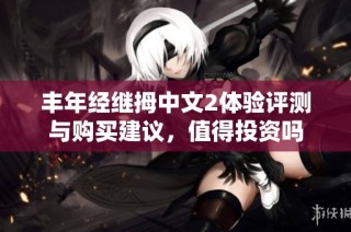 丰年经继拇中文2体验评测与购买建议，值得投资吗