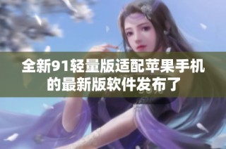 全新91轻量版适配苹果手机的最新版软件发布了