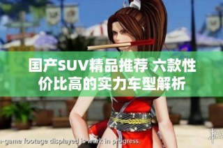 国产SUV精品推荐 六款性价比高的实力车型解析
