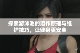 探索游泳池的运作原理与维护技巧，让健身更安全