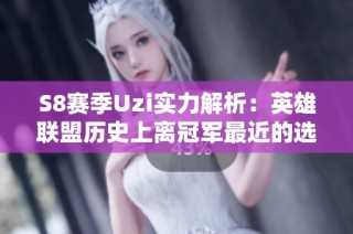 S8赛季Uzi实力解析：英雄联盟历史上离冠军最近的选手