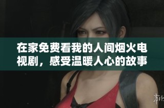 在家免费看我的人间烟火电视剧，感受温暖人心的故事