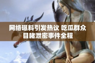 网络曝料引发热议 吃瓜群众目睹泄密事件全程