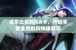 请拿出你的JCB卡，开始享受全新的购物体验吧