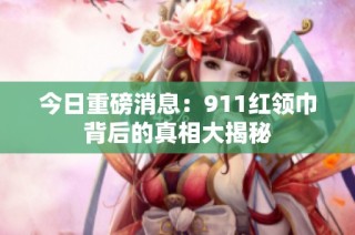 今日重磅消息：911红领巾背后的真相大揭秘