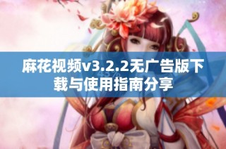 麻花视频v3.2.2无广告版下载与使用指南分享