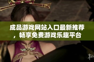 成品游戏网站入口最新推荐，畅享免费游戏乐趣平台