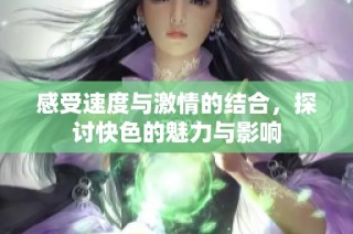 感受速度与激情的结合，探讨快色的魅力与影响