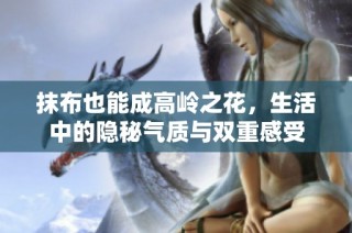 抹布也能成高岭之花，生活中的隐秘气质与双重感受