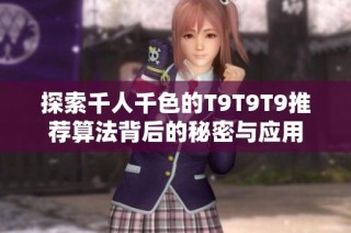 探索千人千色的T9T9T9推荐算法背后的秘密与应用