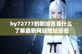 by72777的新域名是什么 了解最新网站地址动态