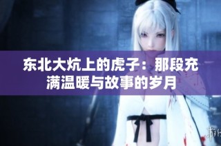东北大炕上的虎子：那段充满温暖与故事的岁月