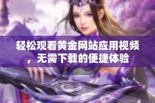 轻松观看黄金网站应用视频，无需下载的便捷体验
