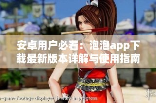 安卓用户必看：泡泡app下载最新版本详解与使用指南