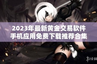 2023年最新黄金交易软件手机应用免费下载推荐合集