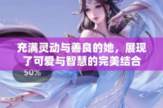 充满灵动与善良的她，展现了可爱与智慧的完美结合