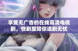 享受无广告的在线高清电视剧，快剧屋陪你追剧无忧