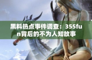 黑料热点事件调查：355fun背后的不为人知故事