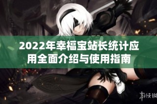 2022年幸福宝站长统计应用全面介绍与使用指南