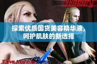 探索优质国货美容精华液，呵护肌肤的新选择