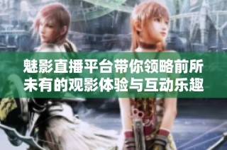 魅影直播平台带你领略前所未有的观影体验与互动乐趣