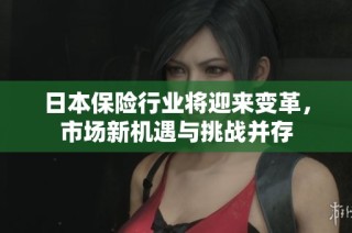 日本保险行业将迎来变革，市场新机遇与挑战并存