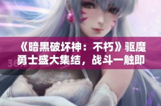 《暗黑破坏神：不朽》驱魔勇士盛大集结，战斗一触即发！