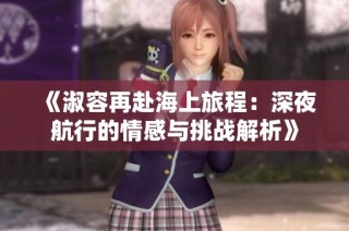 《淑容再赴海上旅程：深夜航行的情感与挑战解析》