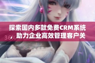 探索国内多款免费CRM系统，助力企业高效管理客户关系