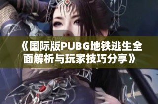 《国际版PUBG地铁逃生全面解析与玩家技巧分享》