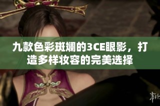九款色彩斑斓的3CE眼影，打造多样妆容的完美选择