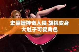 史莱姆神奇入侵 胡桃变身大肚子可爱角色