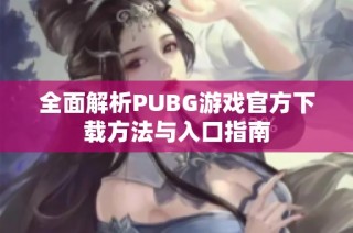 全面解析PUBG游戏官方下载方法与入口指南