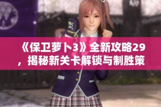 《保卫萝卜3》全新攻略29，揭秘新关卡解锁与制胜策略宝典