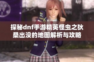 探秘dnf手游精英怪虫之狄桑出没的地图解析与攻略
