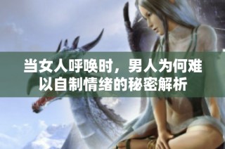 当女人呼唤时，男人为何难以自制情绪的秘密解析