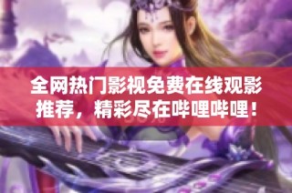 全网热门影视免费在线观影推荐，精彩尽在哔哩哔哩！