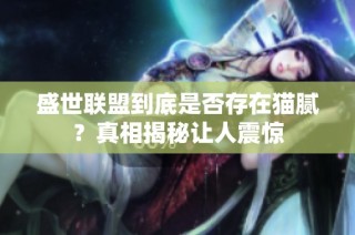 盛世联盟到底是否存在猫腻？真相揭秘让人震惊