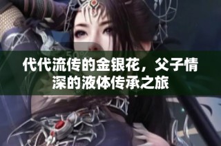 代代流传的金银花，父子情深的液体传承之旅