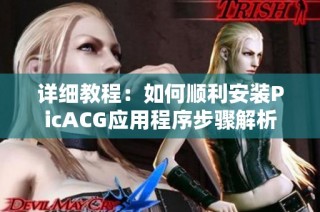 详细教程：如何顺利安装PicACG应用程序步骤解析