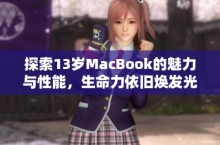 探索13岁MacBook的魅力与性能，生命力依旧焕发光彩
