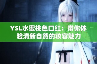 YSL水蜜桃色口红：带你体验清新自然的妆容魅力