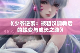 《少爷逆袭：被粗汉调教后的蜕变与成长之路》