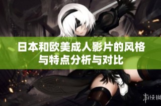日本和欧美成人影片的风格与特点分析与对比