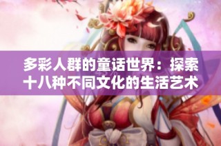 多彩人群的童话世界：探索十八种不同文化的生活艺术