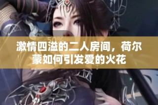激情四溢的二人房间，荷尔蒙如何引发爱的火花