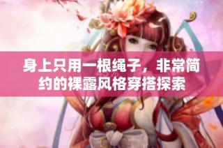 身上只用一根绳子，非常简约的裸露风格穿搭探索