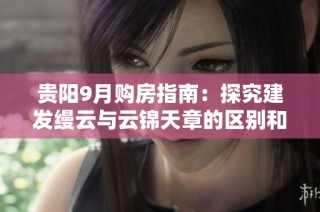 贵阳9月购房指南：探究建发缦云与云锦天章的区别和优势