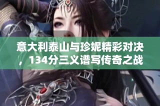 意大利泰山与珍妮精彩对决，134分三义谱写传奇之战